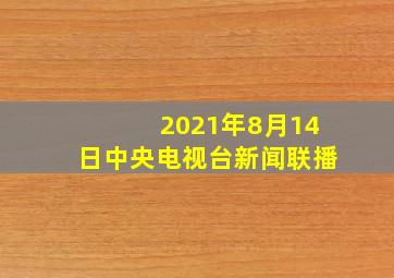 2021年8月14日中央电视台新闻联播