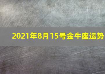 2021年8月15号金牛座运势