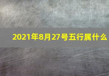 2021年8月27号五行属什么