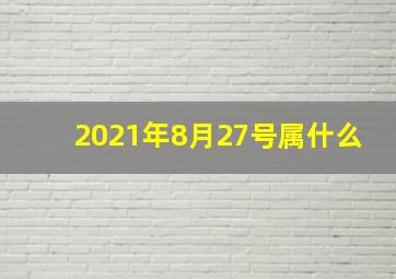 2021年8月27号属什么