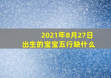 2021年8月27日出生的宝宝五行缺什么