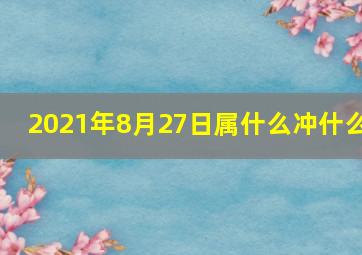 2021年8月27日属什么冲什么