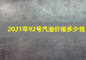 2021年92号汽油价格多少钱