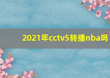 2021年cctv5转播nba吗