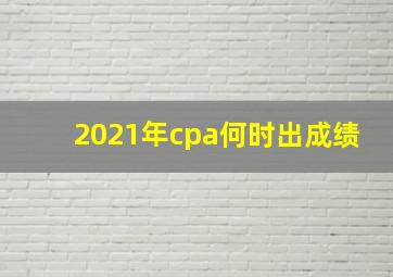 2021年cpa何时出成绩