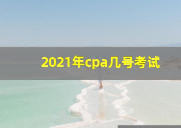 2021年cpa几号考试