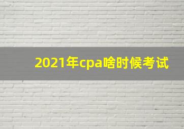 2021年cpa啥时候考试