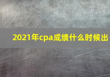 2021年cpa成绩什么时候出