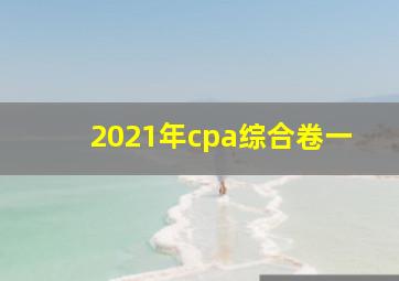 2021年cpa综合卷一