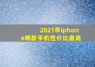 2021年iphone哪款手机性价比最高