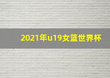 2021年u19女篮世界杯