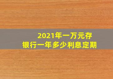 2021年一万元存银行一年多少利息定期