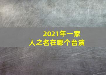 2021年一家人之名在哪个台演