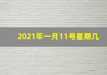 2021年一月11号星期几