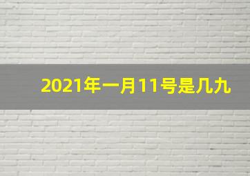 2021年一月11号是几九