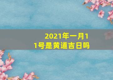 2021年一月11号是黄道吉日吗