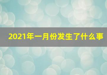 2021年一月份发生了什么事