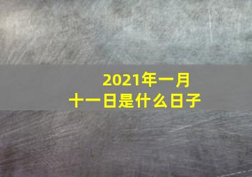 2021年一月十一日是什么日子