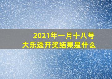 2021年一月十八号大乐透开奖结果是什么