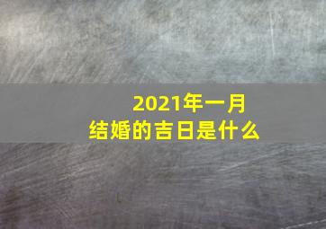 2021年一月结婚的吉日是什么