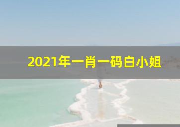 2021年一肖一码白小姐