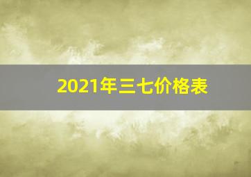 2021年三七价格表