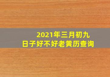 2021年三月初九日子好不好老黄历查询