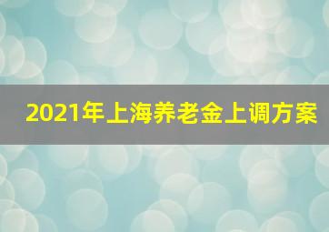 2021年上海养老金上调方案