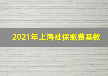 2021年上海社保缴费基数