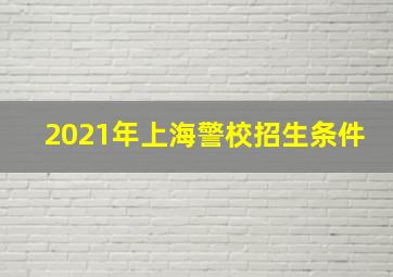 2021年上海警校招生条件