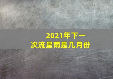 2021年下一次流星雨是几月份