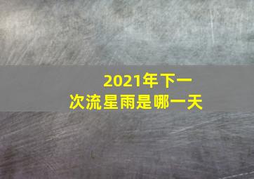 2021年下一次流星雨是哪一天