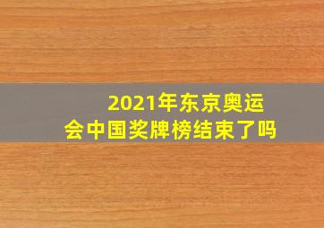 2021年东京奥运会中国奖牌榜结束了吗