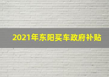 2021年东阳买车政府补贴