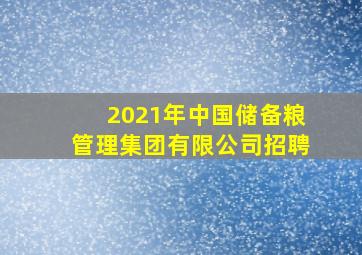 2021年中国储备粮管理集团有限公司招聘