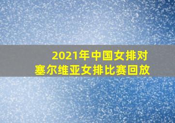 2021年中国女排对塞尔维亚女排比赛回放