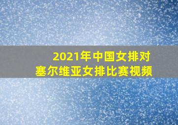 2021年中国女排对塞尔维亚女排比赛视频