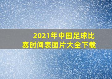 2021年中国足球比赛时间表图片大全下载