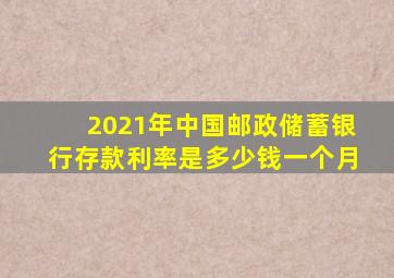 2021年中国邮政储蓄银行存款利率是多少钱一个月