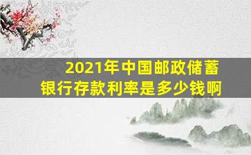 2021年中国邮政储蓄银行存款利率是多少钱啊