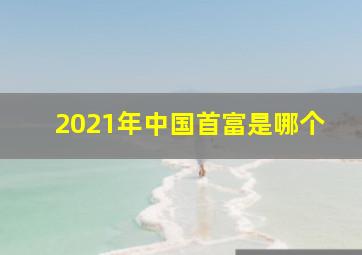 2021年中国首富是哪个