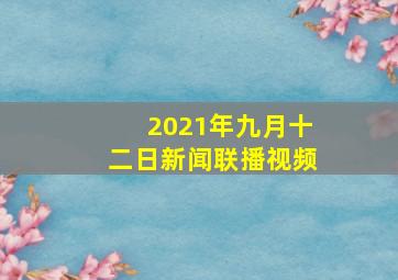 2021年九月十二日新闻联播视频