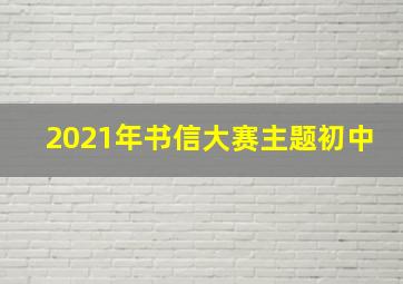 2021年书信大赛主题初中