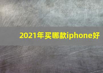 2021年买哪款iphone好