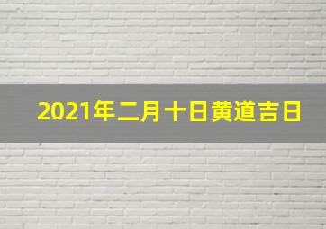 2021年二月十日黄道吉日