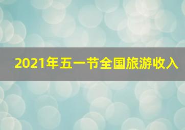 2021年五一节全国旅游收入