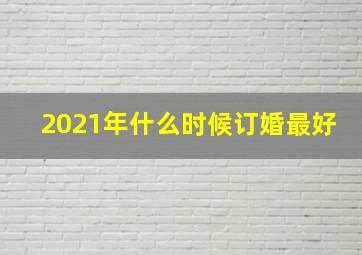 2021年什么时候订婚最好