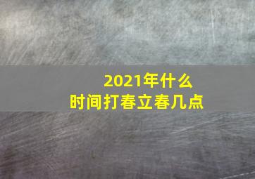 2021年什么时间打春立春几点