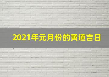 2021年元月份的黄道吉日