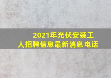 2021年光伏安装工人招聘信息最新消息电话